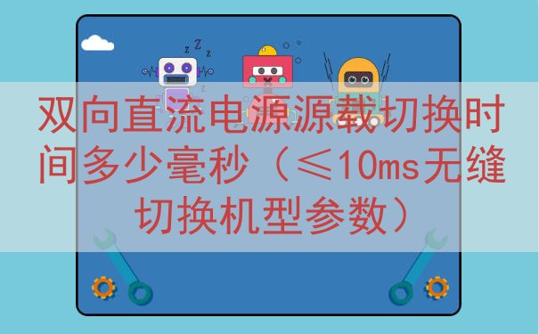 双向直流电源源载切换时间多少毫秒（≤10ms无缝切换机型参数）